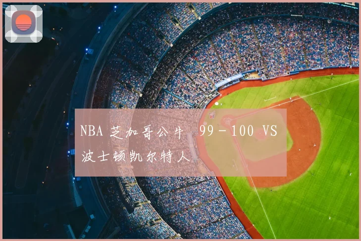 NBA 芝加哥公牛 99 - 100 VS 波士顿凯尔特人
