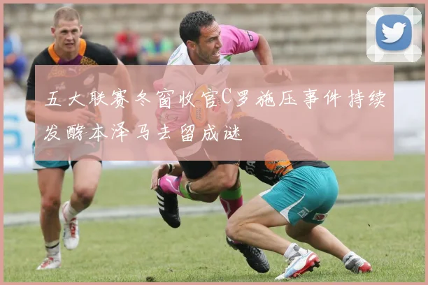五大联赛冬窗收官C罗施压事件持续发酵本泽马去留成谜
