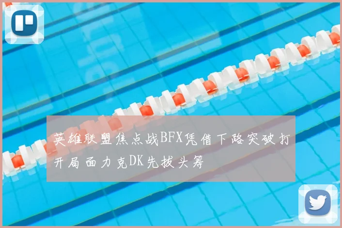 英雄联盟焦点战BFX凭借下路突破打开局面力克DK先拔头筹