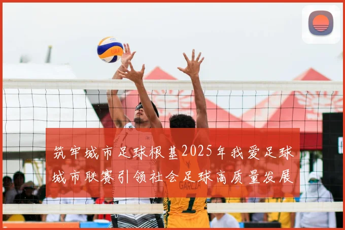 筑牢城市足球根基2025年我爱足球城市联赛引领社会足球高质量发展