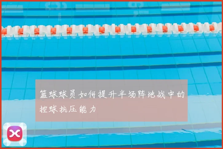 篮球球员如何提升半场阵地战中的控球抗压能力
