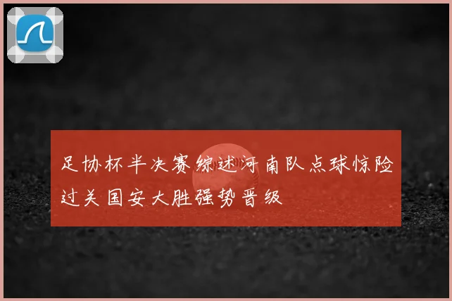 足协杯半决赛综述河南队点球惊险过关国安大胜强势晋级