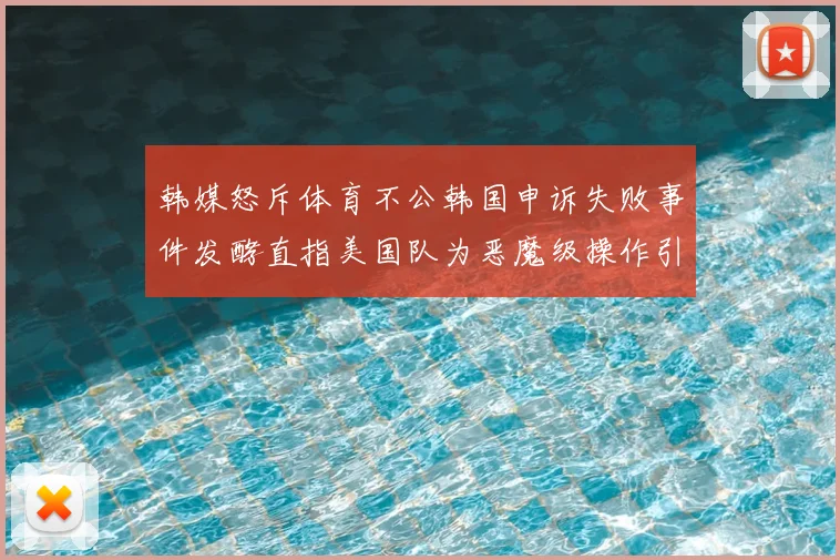 韩媒怒斥体育不公韩国申诉失败事件发酵直指美国队为恶魔级操作引争议