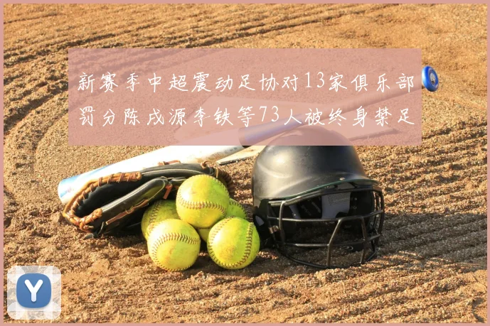 新赛季中超震动足协对13家俱乐部罚分陈戌源李铁等73人被终身禁足